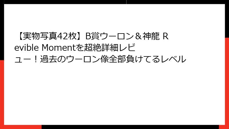 【実物写真42枚】B賞ウーロン&神龍 Revible Momentを超絶詳細レビュー!過去のウーロン像全部負けてるレベル