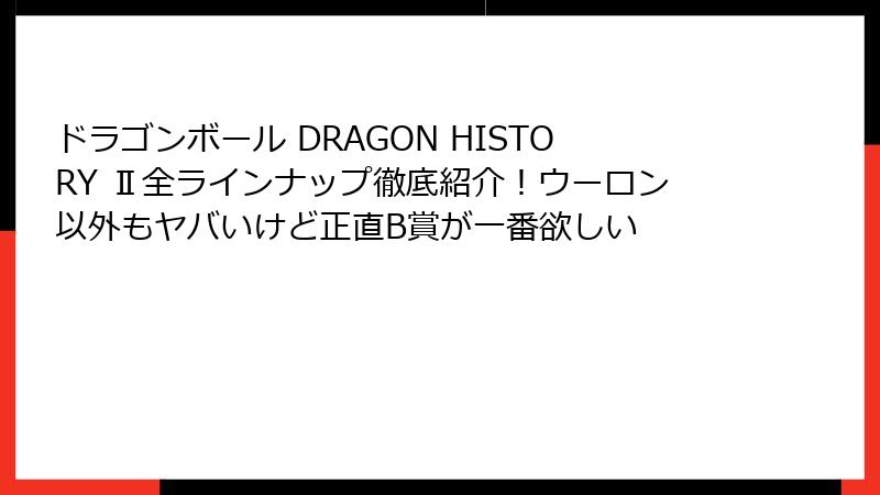 ドラゴンボール DRAGON HISTORY Ⅱ全ラインナップ徹底紹介!ウーロン以外もヤバいけど正直B賞が一番欲しい