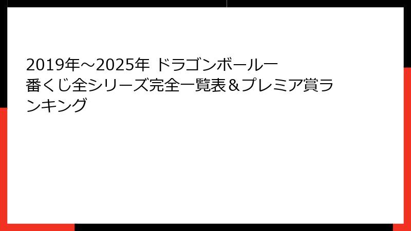 2019年～2025年 ドラゴンボール一番くじ全シリーズ完全一覧表＆プレミア賞ランキング
