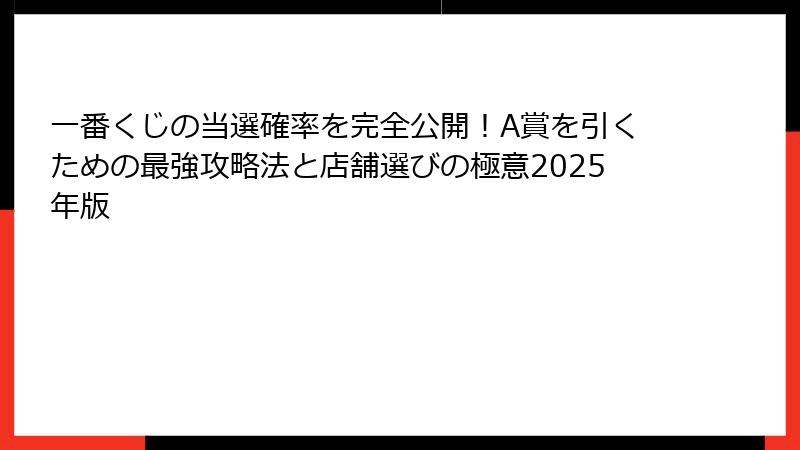 一番くじの当選確率を完全公開！A賞を引くための最強攻略法と店舗選びの極意2025年版