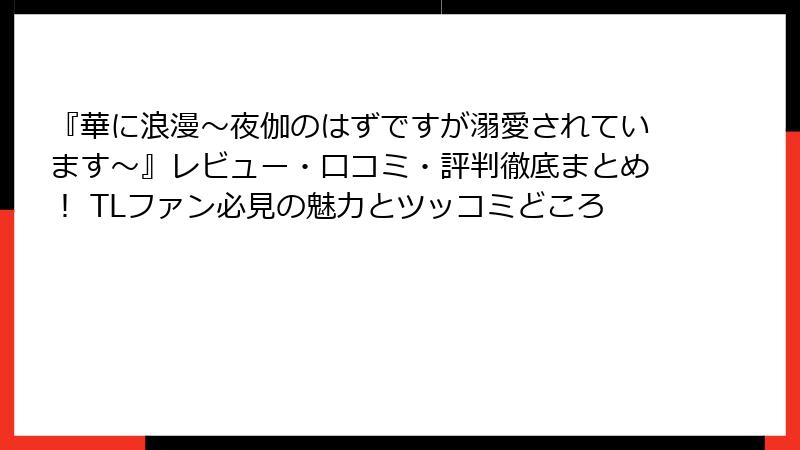 『華に浪漫～夜伽のはずですが溺愛されています～』レビュー・口コミ・評判徹底まとめ！ TLファン必見の魅力とツッコミどころ