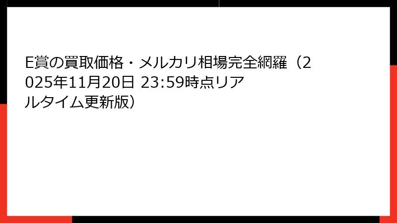 E賞の買取価格・メルカリ相場完全網羅（2025年11月20日 23:59時点リアルタイム更新版）