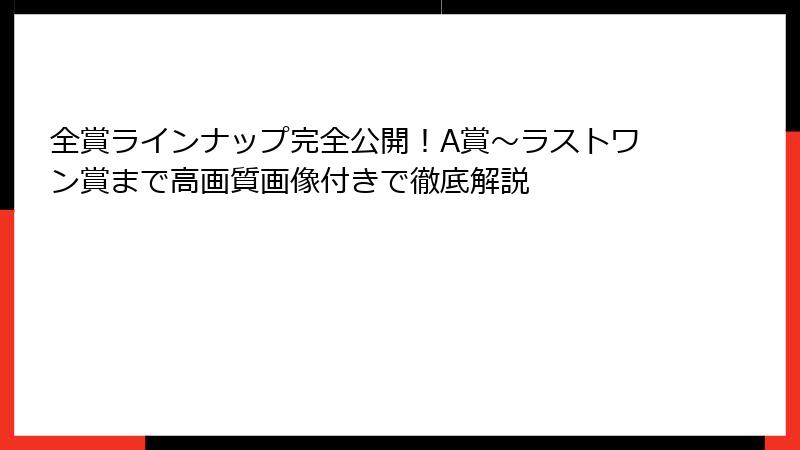 全賞ラインナップ完全公開！A賞～ラストワン賞まで高画質画像付きで徹底解説