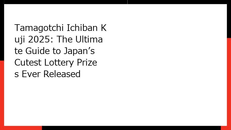 Tamagotchi Ichiban Kuji 2025: The Ultimate Guide to Japan’s Cutest Lottery Prizes Ever Released