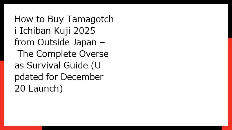 How to Buy Tamagotchi Ichiban Kuji 2025 from Outside Japan – The Complete Overseas Survival Guide (Updated for December 20 Launch)