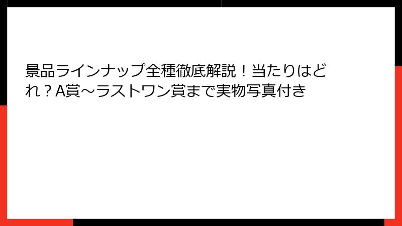 景品ラインナップ全種徹底解説！当たりはどれ？A賞～ラストワン賞まで実物写真付き