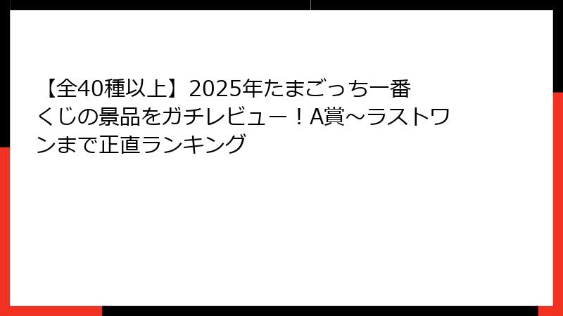 【全40種以上】2025年たまごっち一番くじの景品をガチレビュー！A賞〜ラストワンまで正直ランキング