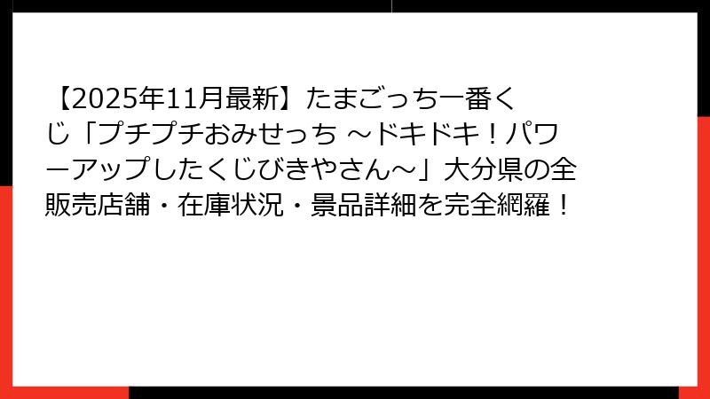 【2025年11月最新】たまごっち一番くじ「プチプチおみせっち ～ドキドキ！パワーアップしたくじびきやさん～」大分県の全販売店舗・在庫状況・景品詳細を完全網羅！