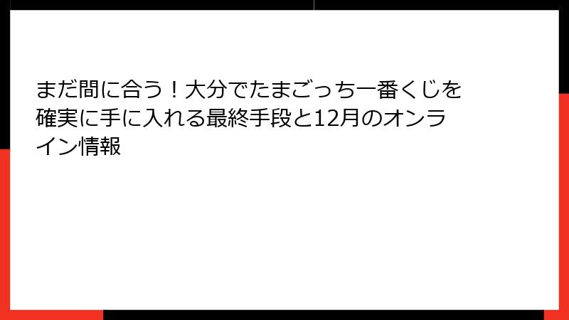 まだ間に合う！大分でたまごっち一番くじを確実に手に入れる最終手段と12月のオンライン情報