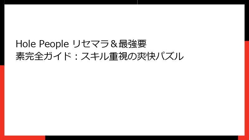 Hole People リセマラ＆最強要素完全ガイド：スキル重視の爽快パズル