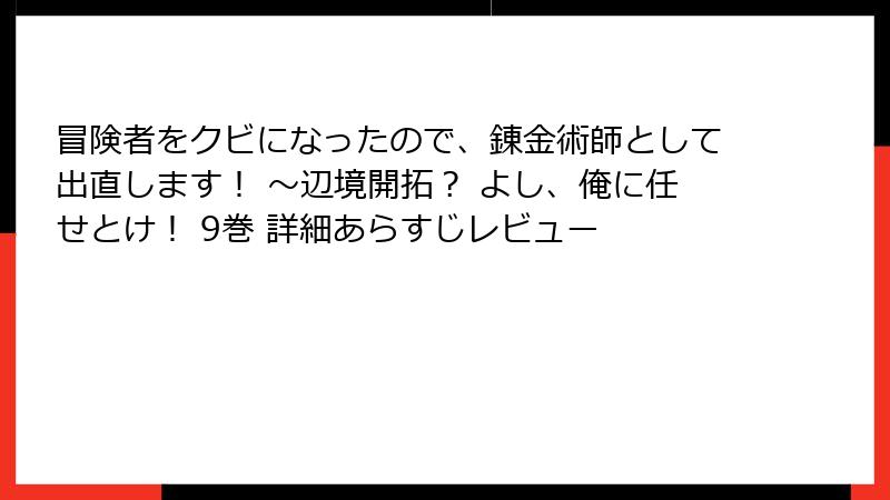 冒険者をクビになったので、錬金術師として出直します! ~辺境開拓? よし、俺に任せとけ! 9巻 詳細あらすじレビュー