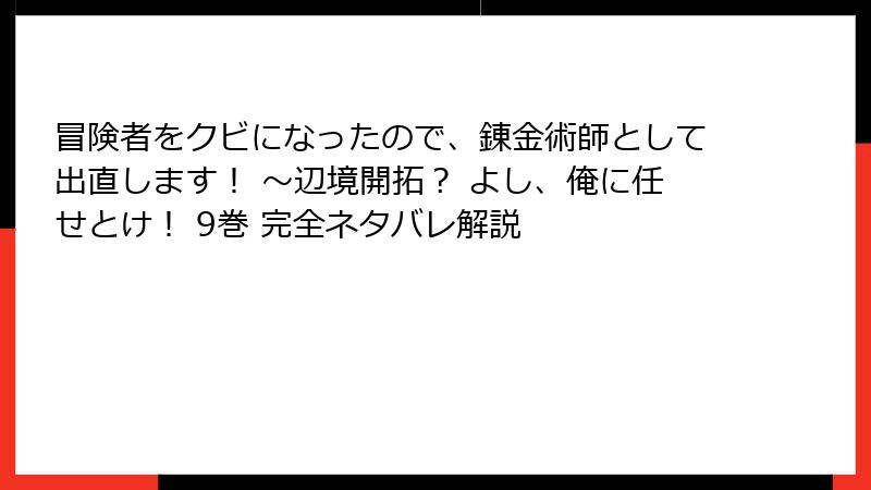 冒険者をクビになったので、錬金術師として出直します! ~辺境開拓? よし、俺に任せとけ! 9巻 完全ネタバレ解説