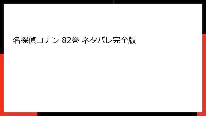 名探偵コナン 82巻 ネタバレ完全版
