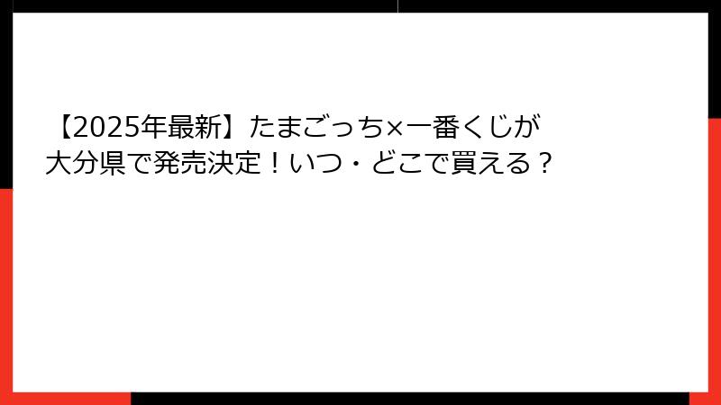 【2025年最新】たまごっち×一番くじが大分県で発売決定！いつ・どこで買える？