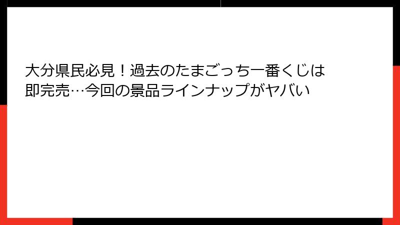 大分県民必見！過去のたまごっち一番くじは即完売…今回の景品ラインナップがヤバい