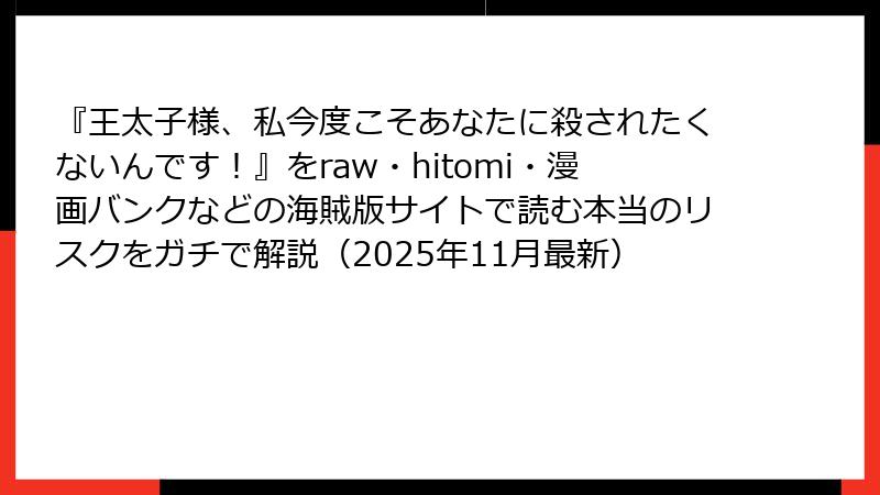 『王太子様、私今度こそあなたに殺されたくないんです！』をraw・hitomi・漫画バンクなどの海賊版サイトで読む本当のリスクをガチで解説（2025年11月最新）