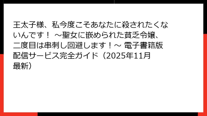 王太子様、私今度こそあなたに殺されたくないんです！ ～聖女に嵌められた貧乏令嬢、二度目は串刺し回避します！～ 電子書籍版配信サービス完全ガイド（2025年11月最新）