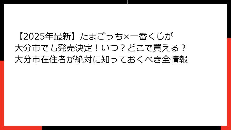 【2025年最新】たまごっち×一番くじが大分市でも発売決定！いつ？どこで買える？大分市在住者が絶対に知っておくべき全情報