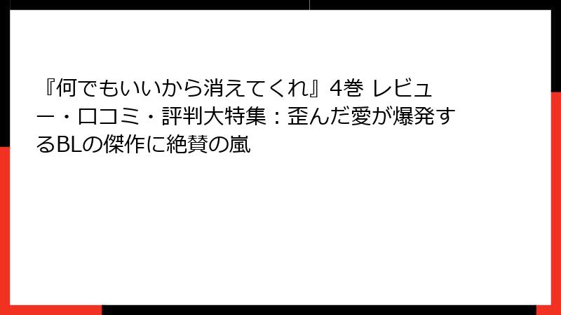 『何でもいいから消えてくれ』4巻 レビュー・口コミ・評判大特集:歪んだ愛が爆発するBLの傑作に絶賛の嵐