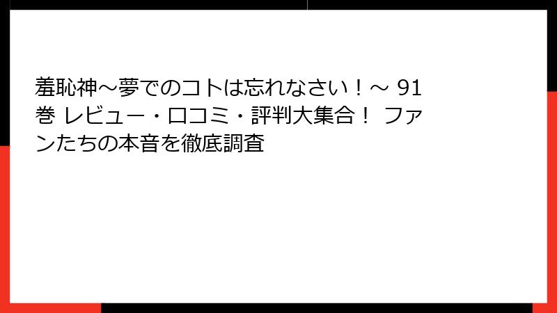 羞恥神～夢でのコトは忘れなさい！～ 91巻 レビュー・口コミ・評判大集合！ ファンたちの本音を徹底調査