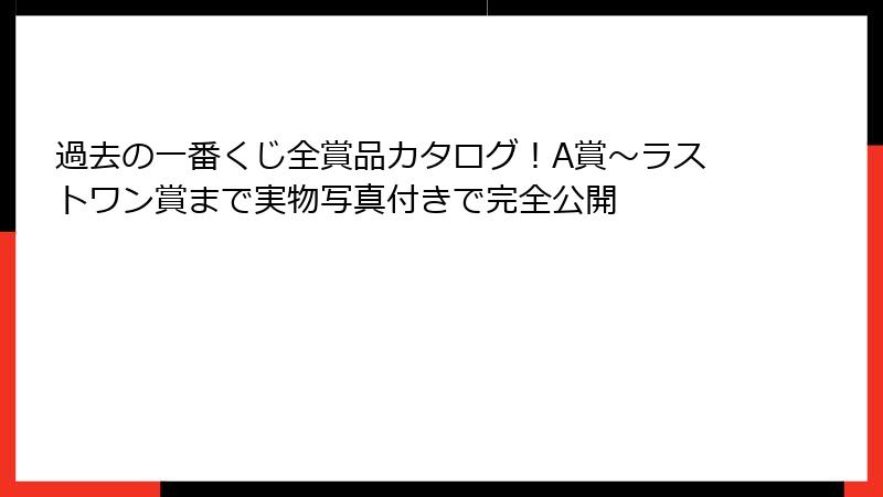 過去の一番くじ全賞品カタログ！A賞〜ラストワン賞まで実物写真付きで完全公開