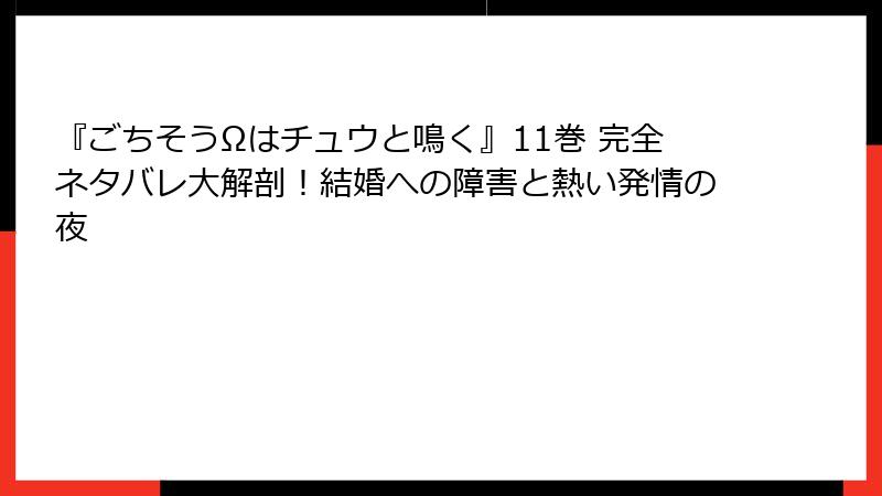 『ごちそうΩはチュウと鳴く』11巻 完全ネタバレ大解剖!結婚への障害と熱い発情の夜