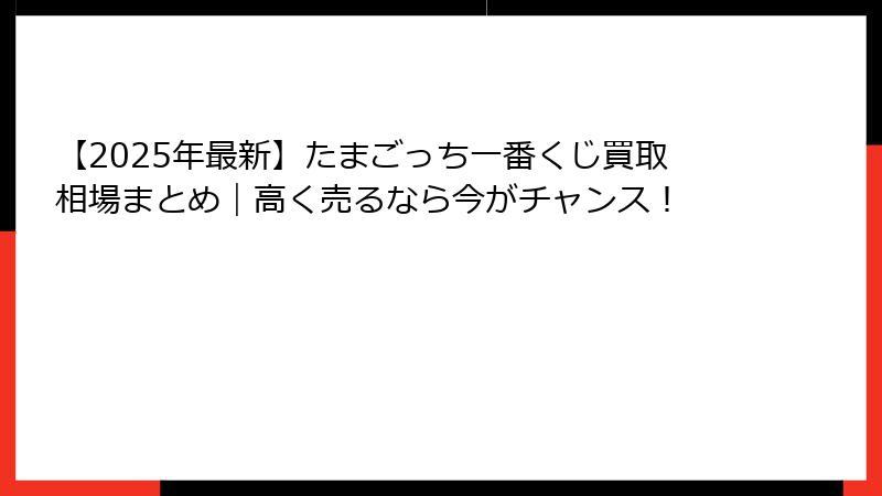 【2025年最新】たまごっち一番くじ買取相場まとめ｜高く売るなら今がチャンス！