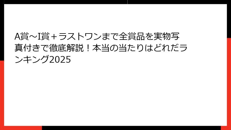 A賞～I賞＋ラストワンまで全賞品を実物写真付きで徹底解説！本当の当たりはどれだランキング2025