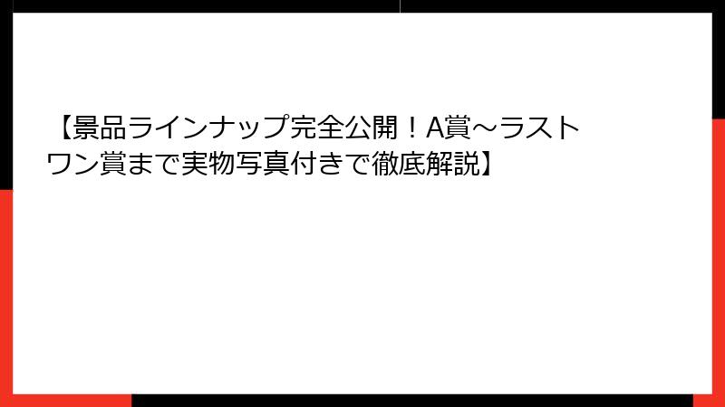 【景品ラインナップ完全公開！A賞～ラストワン賞まで実物写真付きで徹底解説】
