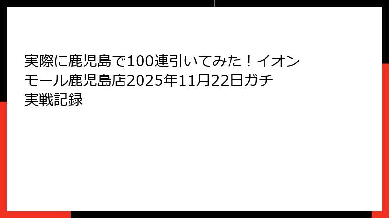 実際に鹿児島で100連引いてみた！イオンモール鹿児島店2025年11月22日ガチ実戦記録