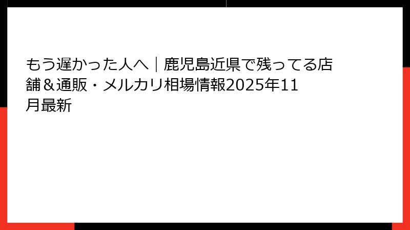 もう遅かった人へ｜鹿児島近県で残ってる店舗＆通販・メルカリ相場情報2025年11月最新