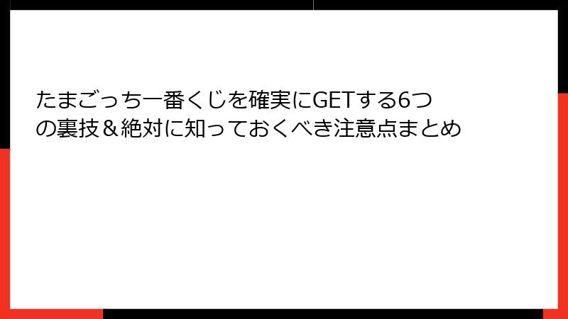 たまごっち一番くじを確実にGETする6つの裏技＆絶対に知っておくべき注意点まとめ