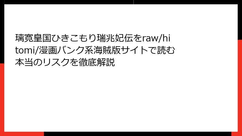 璃寛皇国ひきこもり瑞兆妃伝をraw/hitomi/漫画バンク系海賊版サイトで読む本当のリスクを徹底解説