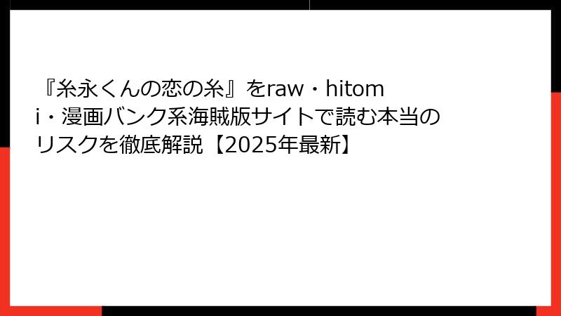 『糸永くんの恋の糸』をraw・hitomi・漫画バンク系海賊版サイトで読む本当のリスクを徹底解説【2025年最新】