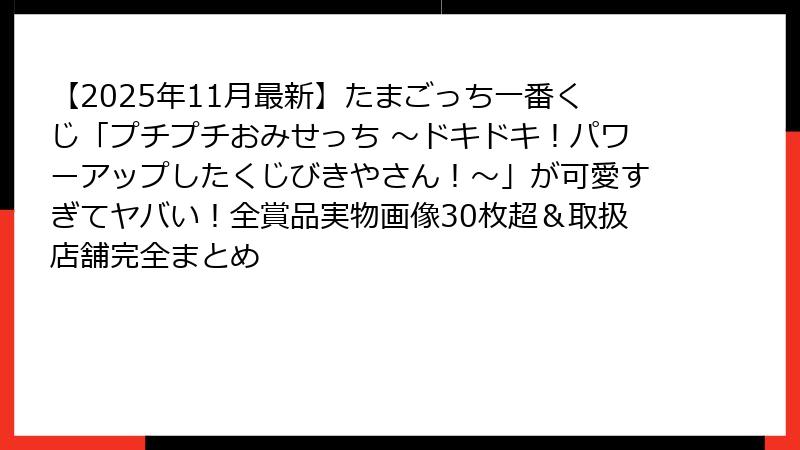 【2025年11月最新】たまごっち一番くじ「プチプチおみせっち ～ドキドキ！パワーアップしたくじびきやさん！～」が可愛すぎてヤバい！全賞品実物画像30枚超＆取扱店舗完全まとめ
