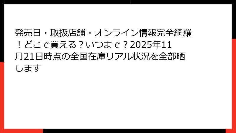発売日・取扱店舗・オンライン情報完全網羅！どこで買える？いつまで？2025年11月21日時点の全国在庫リアル状況を全部晒します