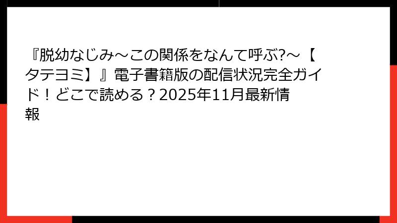 『脱幼なじみ～この関係をなんて呼ぶ?～【タテヨミ】』電子書籍版の配信状況完全ガイド！どこで読める？2025年11月最新情報