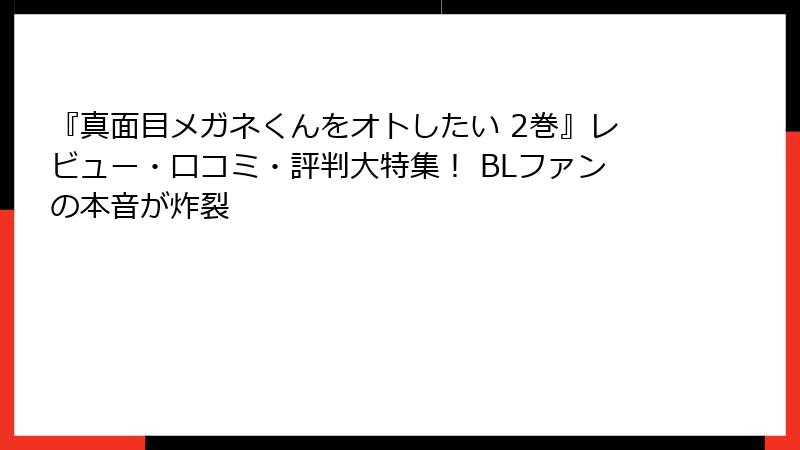 『真面目メガネくんをオトしたい 2巻』レビュー・口コミ・評判大特集！ BLファンの本音が炸裂