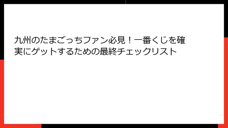 九州のたまごっちファン必見！一番くじを確実にゲットするための最終チェックリスト