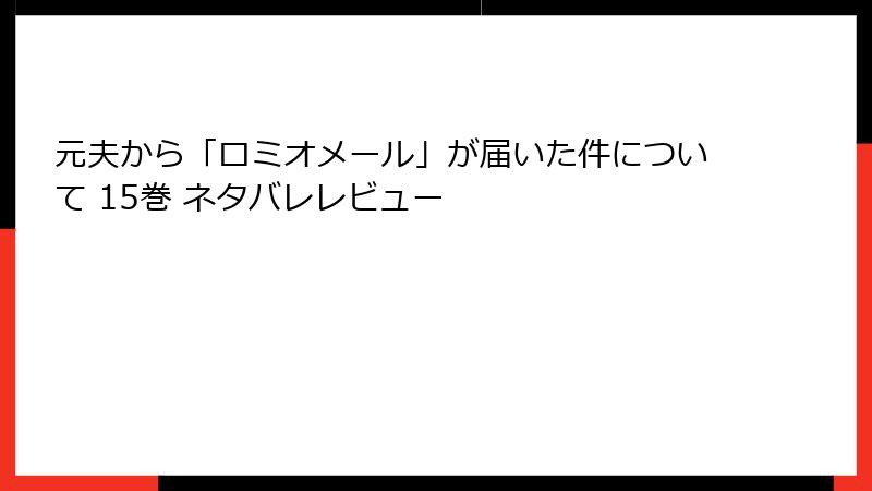 元夫から「ロミオメール」が届いた件について 15巻 ネタバレレビュー