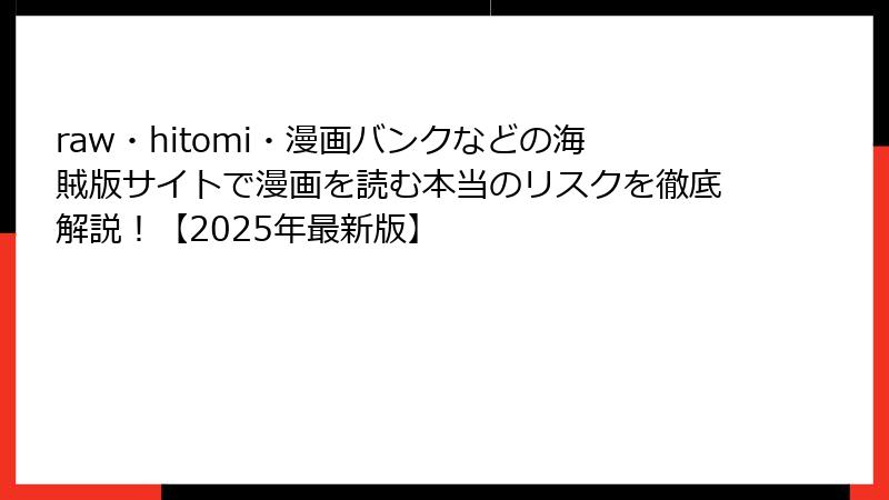 raw・hitomi・漫画バンクなどの海賊版サイトで漫画を読む本当のリスクを徹底解説！【2025年最新版】