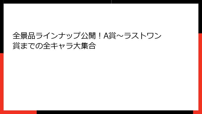 全景品ラインナップ公開！A賞～ラストワン賞までの全キャラ大集合