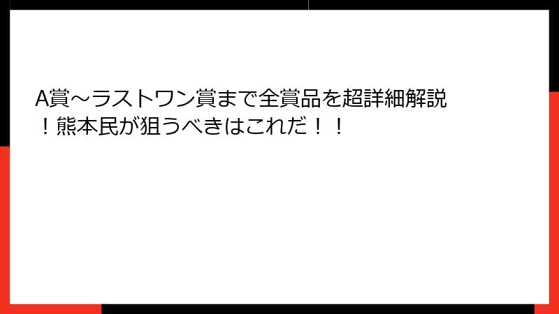 A賞～ラストワン賞まで全賞品を超詳細解説！熊本民が狙うべきはこれだ！！
