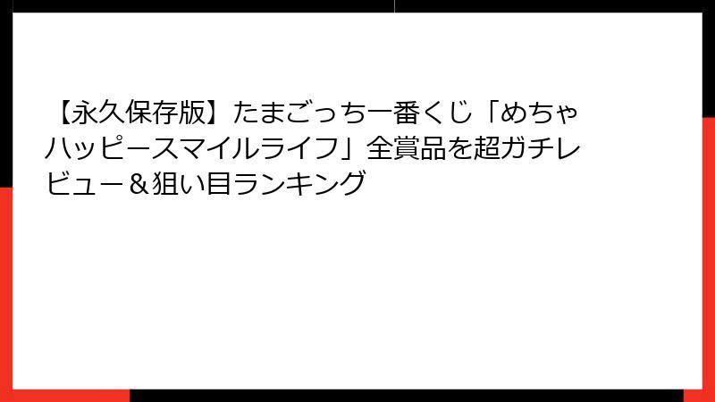 【永久保存版】たまごっち一番くじ「めちゃハッピースマイルライフ」全賞品を超ガチレビュー＆狙い目ランキング