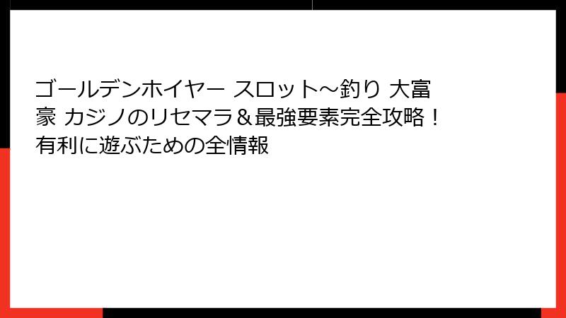 ゴールデンホイヤー スロット〜釣り 大富豪 カジノのリセマラ＆最強要素完全攻略！有利に遊ぶための全情報