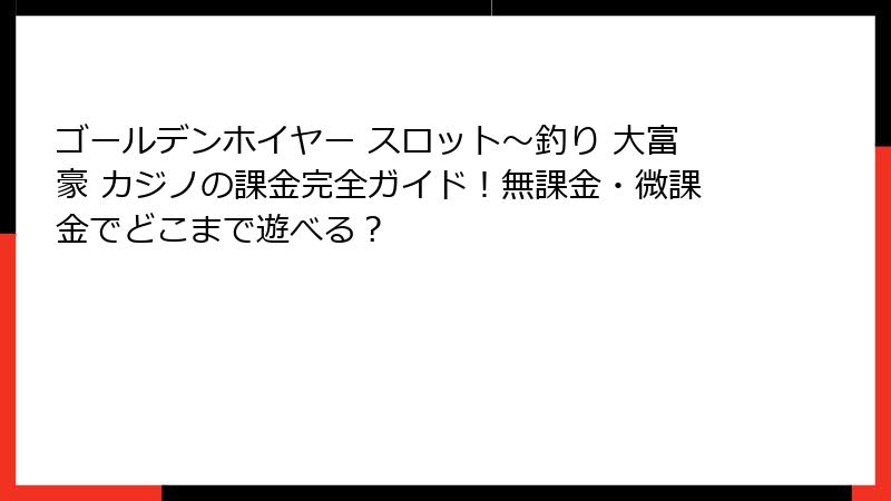 ゴールデンホイヤー スロット〜釣り 大富豪 カジノの課金完全ガイド！無課金・微課金でどこまで遊べる？