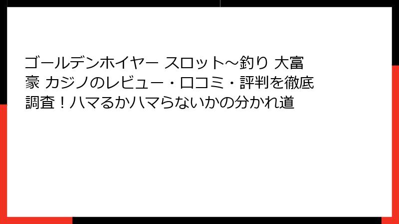 ゴールデンホイヤー スロット〜釣り 大富豪 カジノのレビュー・口コミ・評判を徹底調査！ハマるかハマらないかの分かれ道