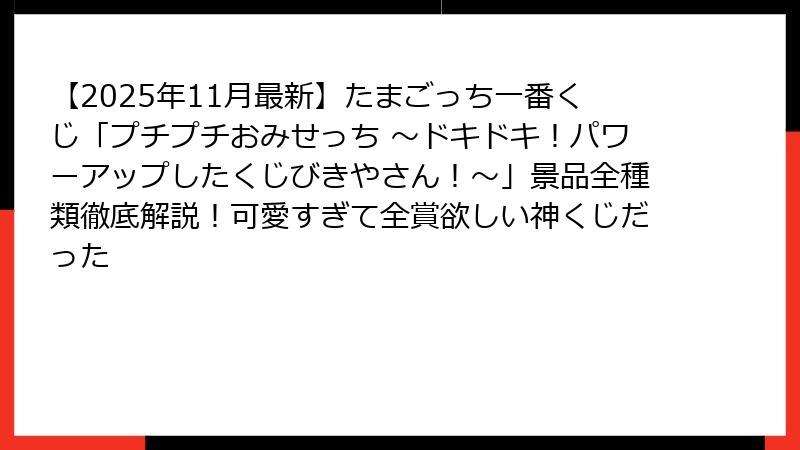 【2025年11月最新】たまごっち一番くじ「プチプチおみせっち ～ドキドキ！パワーアップしたくじびきやさん！～」景品全種類徹底解説！可愛すぎて全賞欲しい神くじだった