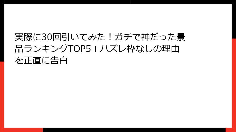 実際に30回引いてみた！ガチで神だった景品ランキングTOP5＋ハズレ枠なしの理由を正直に告白