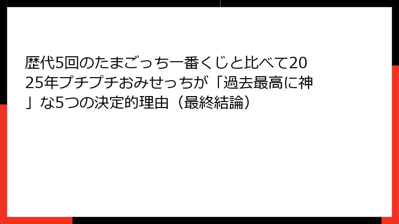 歴代5回のたまごっち一番くじと比べて2025年プチプチおみせっちが「過去最高に神」な5つの決定的理由（最終結論）